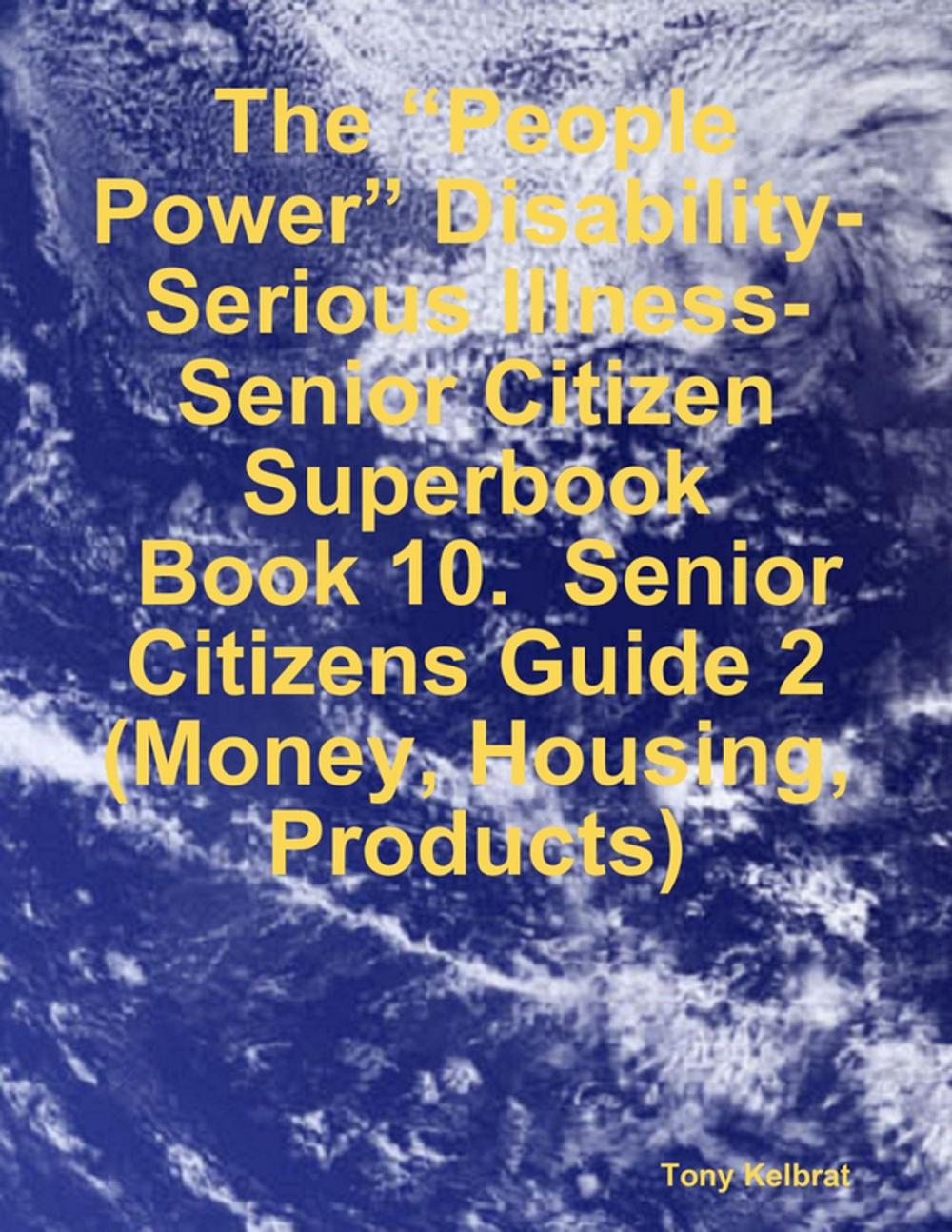 Big bigCover of The “People Power” Disability-Serious Illness-Senior Citizen Superbook: Book 10. Senior Citizens Guide 2 (Money, Housing, Products)