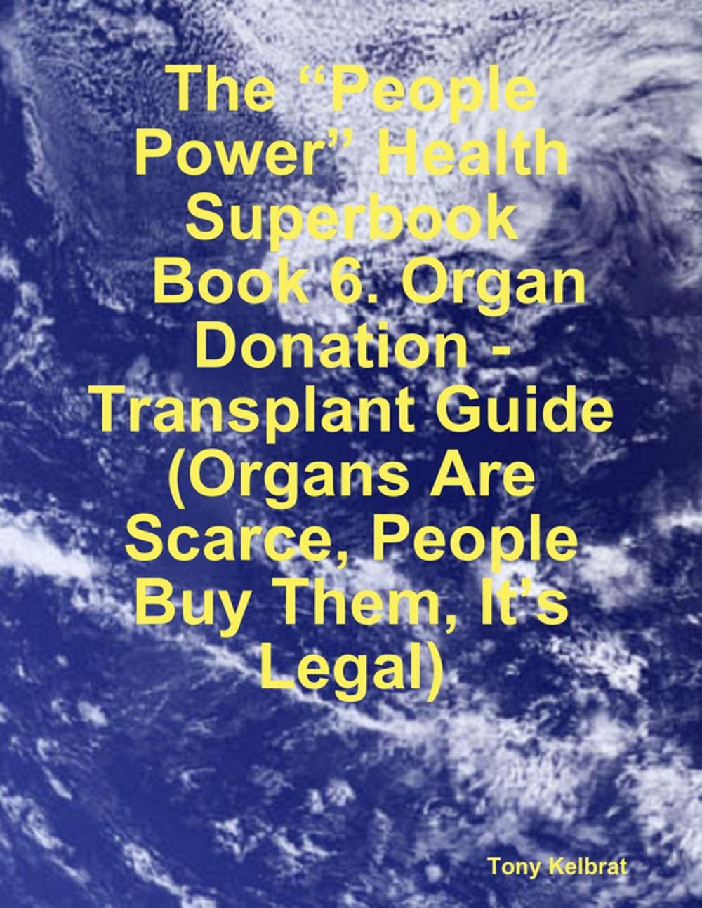 Big bigCover of The “People Power” Health Superbook: Book 6. Organ Donation - Transplant Guide (Organs Are Scarce, People Buy Them, It’s Legal)