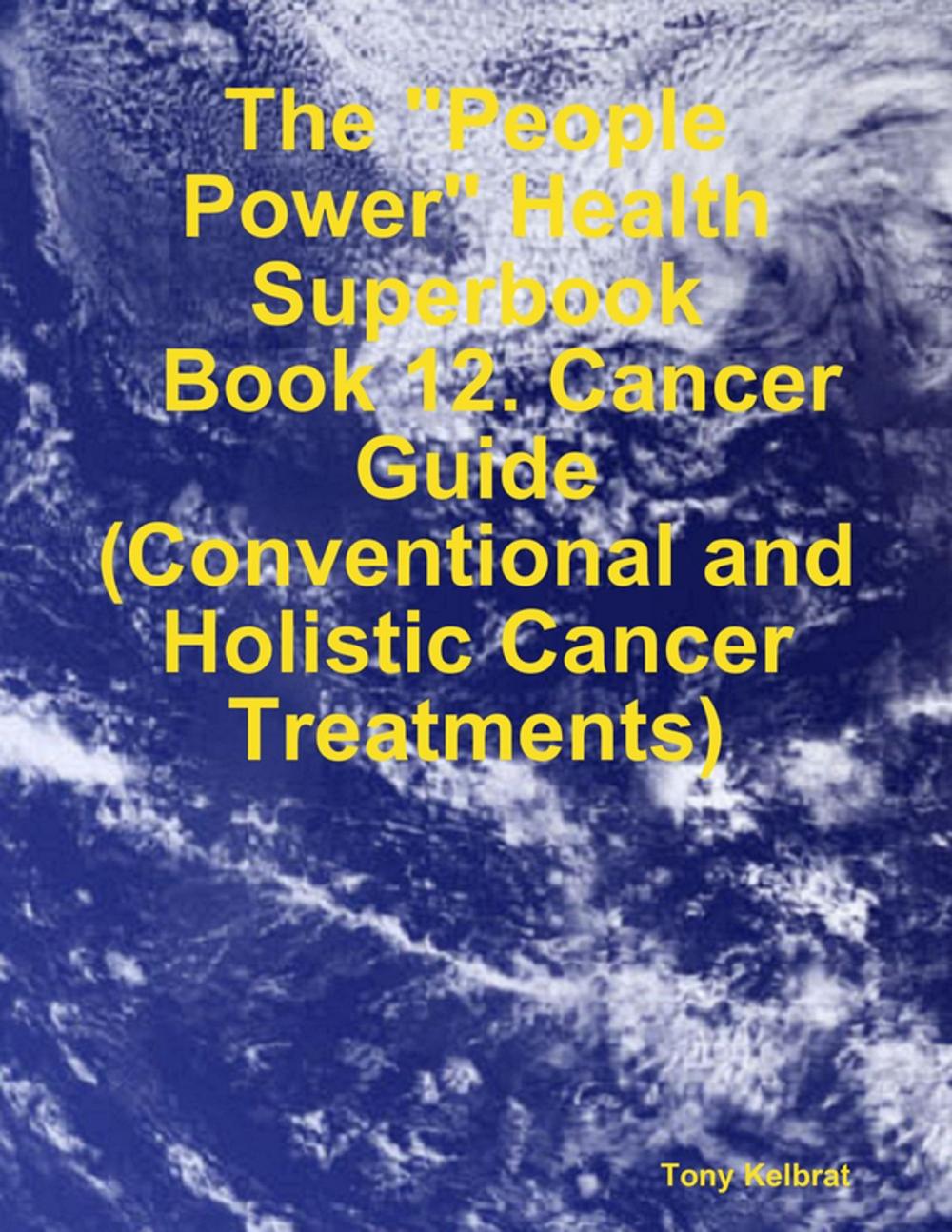 Big bigCover of The "People Power" Health Superbook: Book 12. Cancer Guide (Conventional and Holistic Cancer Treatments)