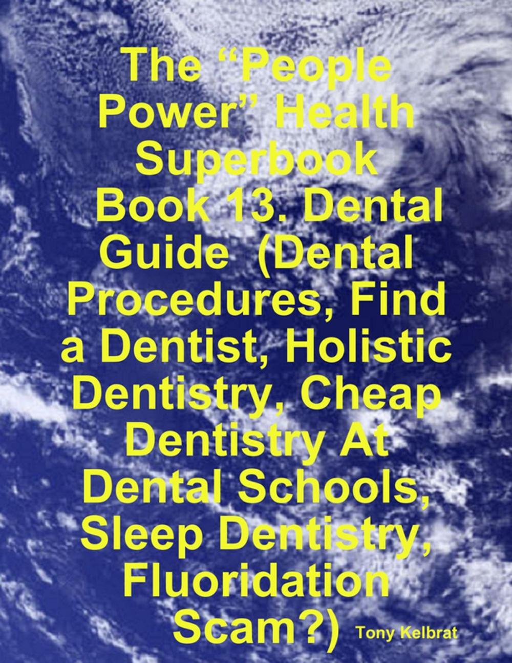 Big bigCover of The “People Power” Health Superbook: Book 13. Dental Guide (Dental Procedures, Find a Dentist, Holistic Dentistry, Cheap Dentistry At Dental Schools, Sleep Dentistry, Fluoridation Scam?)