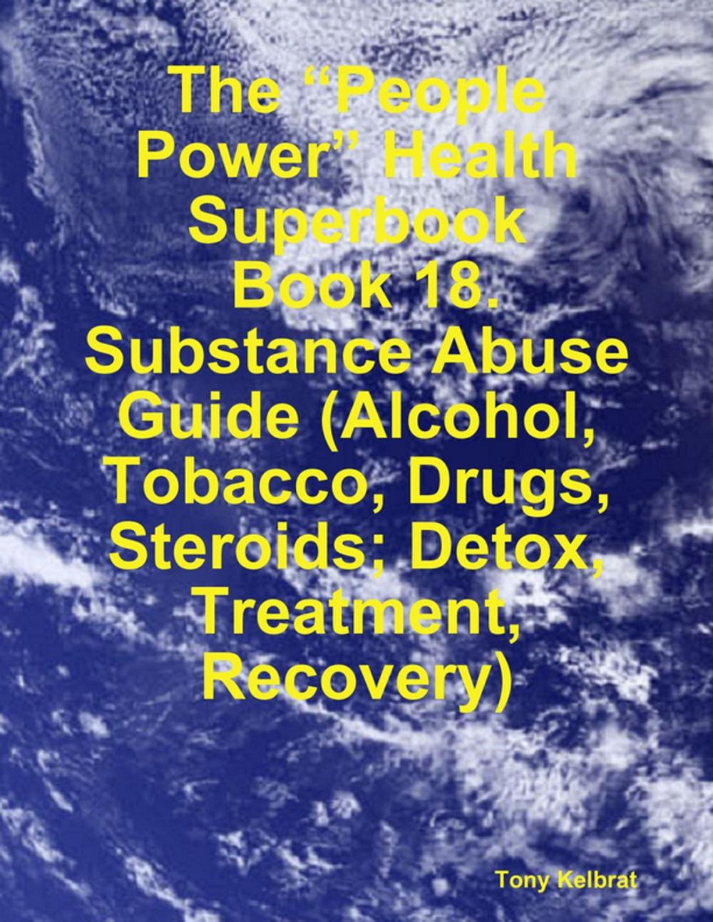 Big bigCover of The “People Power” Health Superbook: Book 18. Substance Abuse Guide (Alcohol, Tobacco, Drugs, Steroids; Detox, Treatment, Recovery)