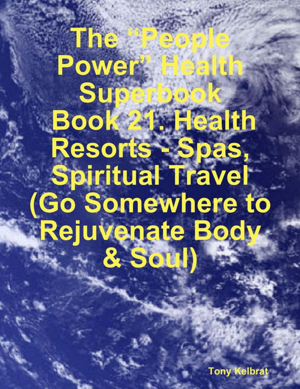 Big bigCover of The “People Power” Health Superbook: Book 21. Health Resorts - Spas, Spiritual Travel (Go Somewhere to Rejuvenate Body & Soul)