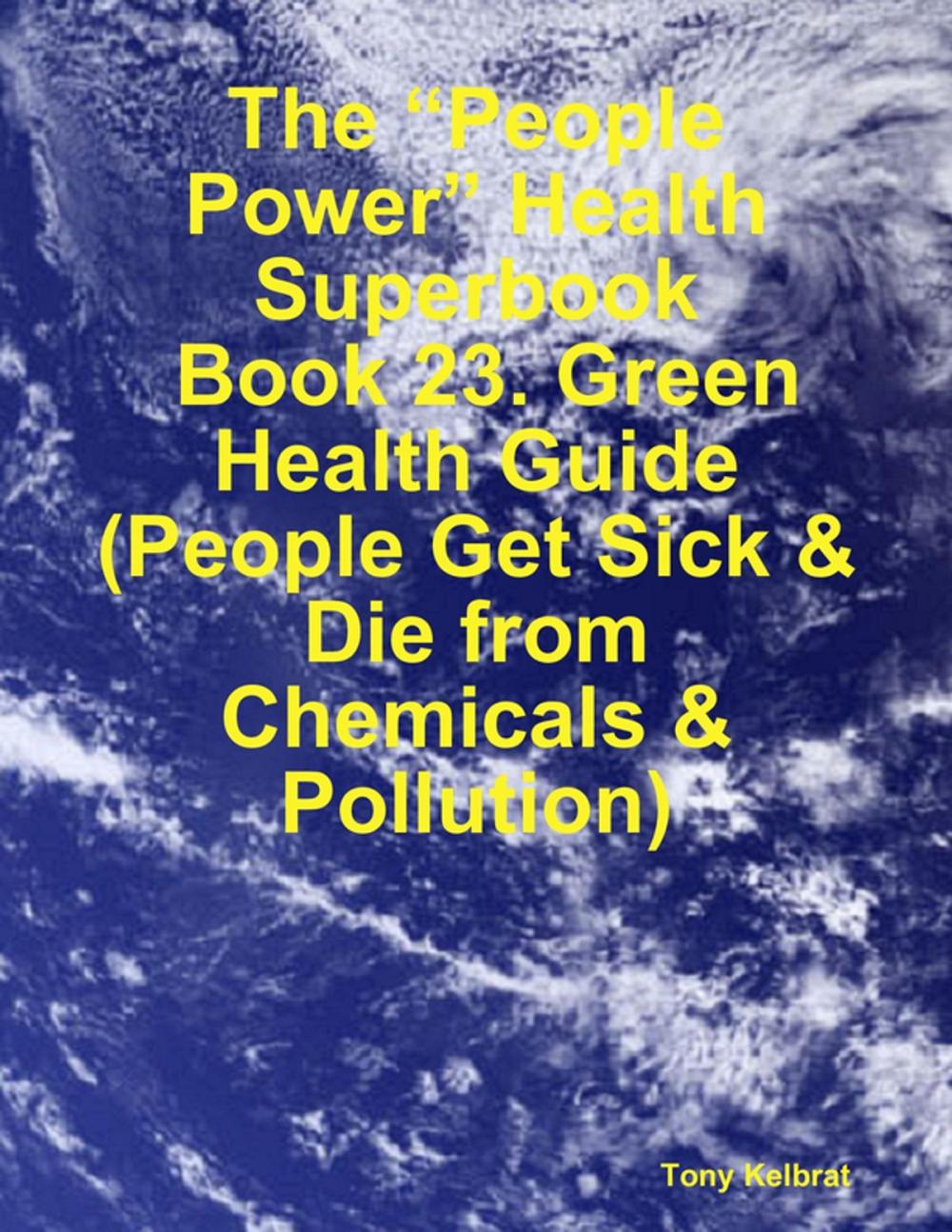 Big bigCover of The “People Power” Health Superbook: Book 23. Green Health Guide (People Get Sick & Die from Chemicals & Pollution)