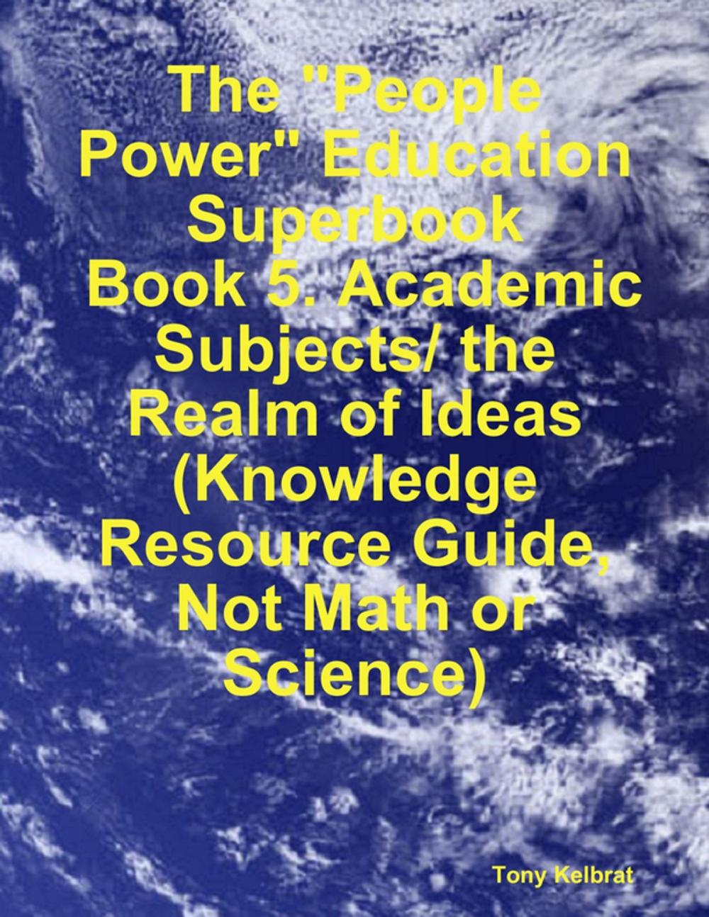 Big bigCover of The "People Power" Education Superbook: Book 5. Academic Subjects/ the Realm of Ideas (Knowledge Resource Guide, Not Math or Science)