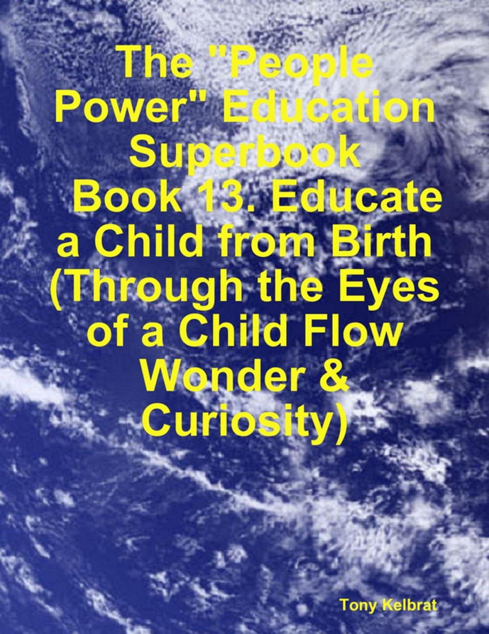 Big bigCover of The "People Power" Education Superbook: Book 13. Educate a Child from Birth (Through the Eyes of a Child Flow Wonder & Curiosity)