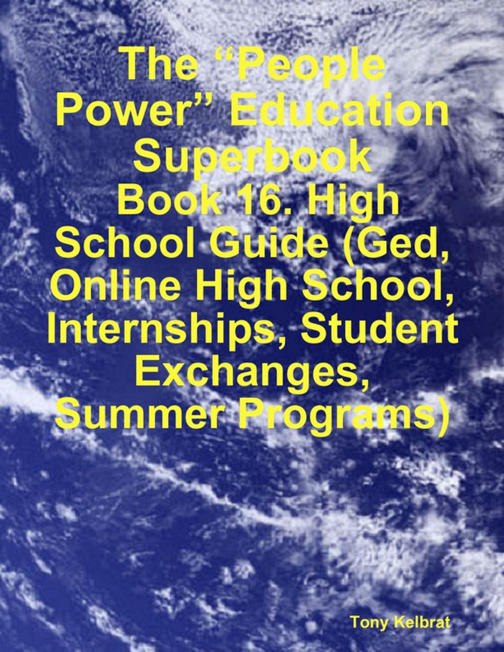 Big bigCover of The “People Power” Education Superbook: Book 16. High School Guide (Ged, Online High School, Internships, Student Exchanges, Summer Programs)