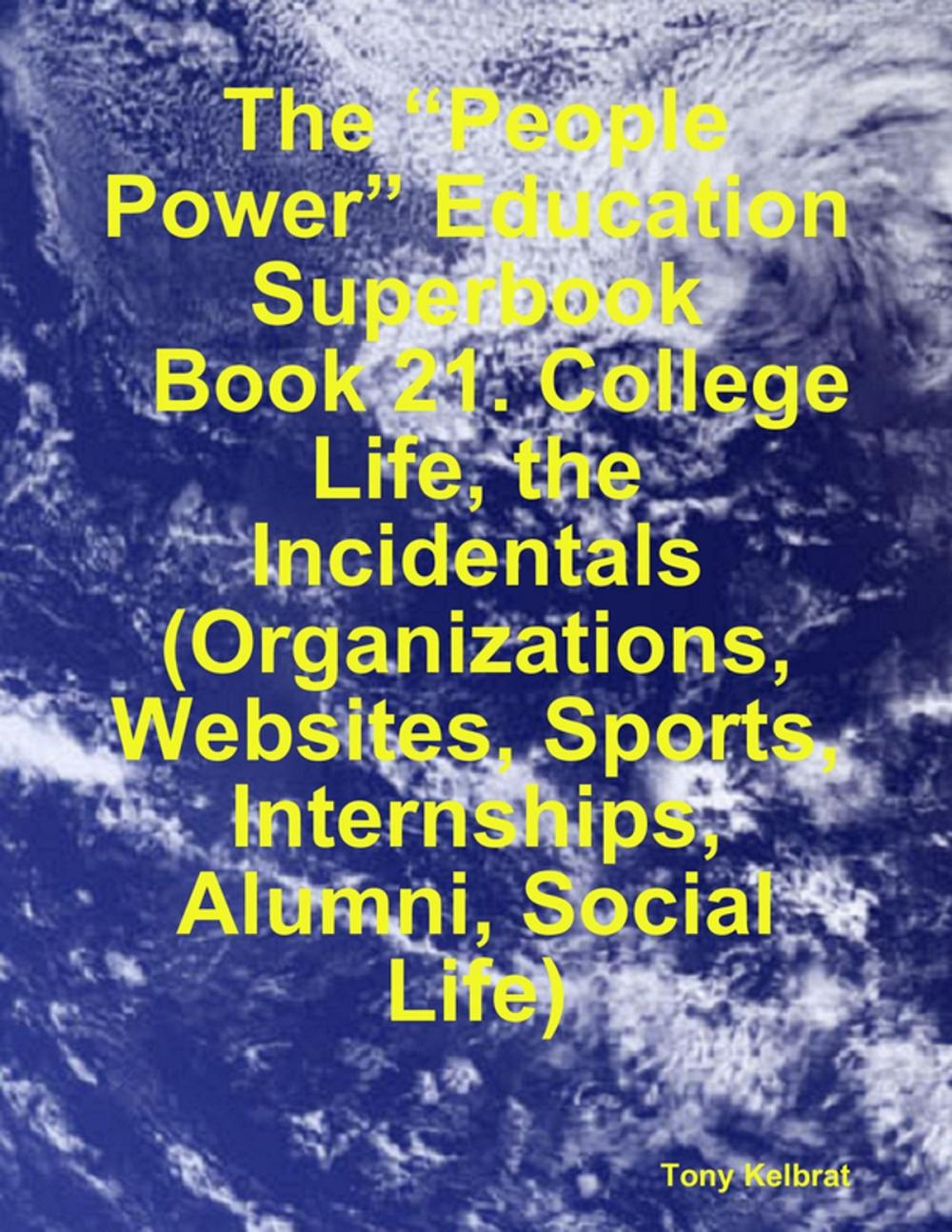 Big bigCover of The “People Power” Education Superbook: Book 21. College Life, the Incidentals (Organizations, Websites, Sports, Internships, Alumni, Social Life)