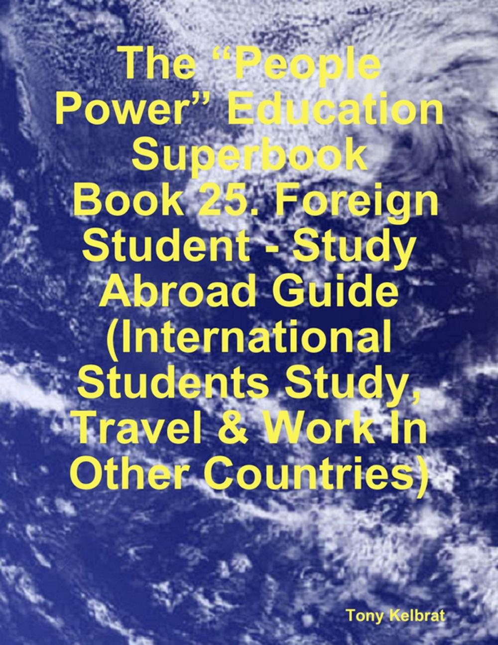 Big bigCover of The “People Power” Education Superbook: Book 25. Foreign Student - Study Abroad Guide (International Students Study, Travel & Work In Other Countries)