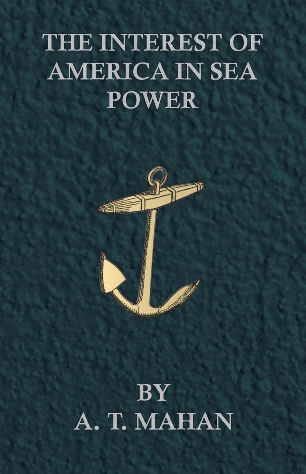 Big bigCover of The Interest of America in Sea Power, Present and Future