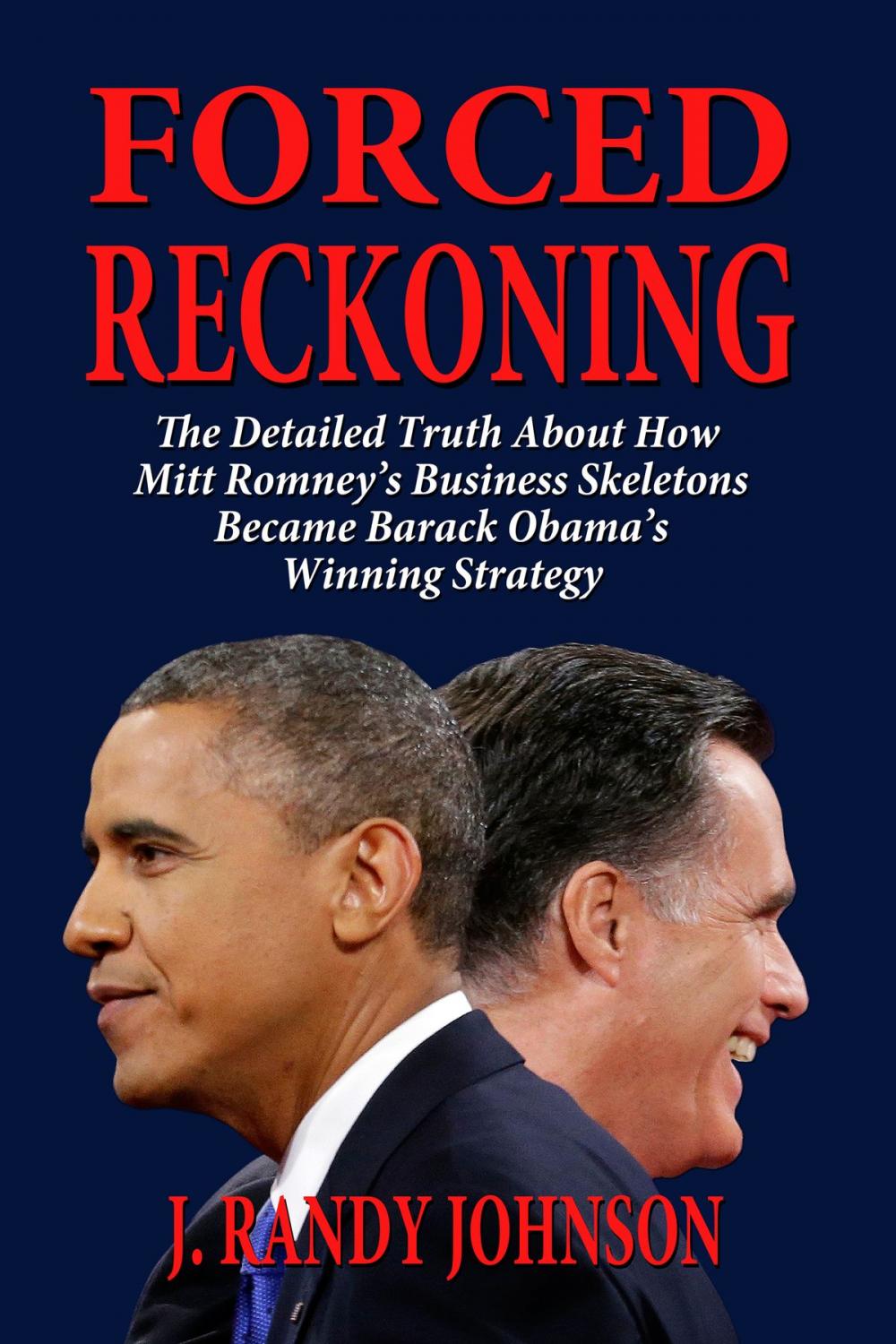 Big bigCover of Forced Reckoning: The Detailed Truth About How Mitt Romney’s Business Skeletons Became Barack Obama’s Winning Strategy