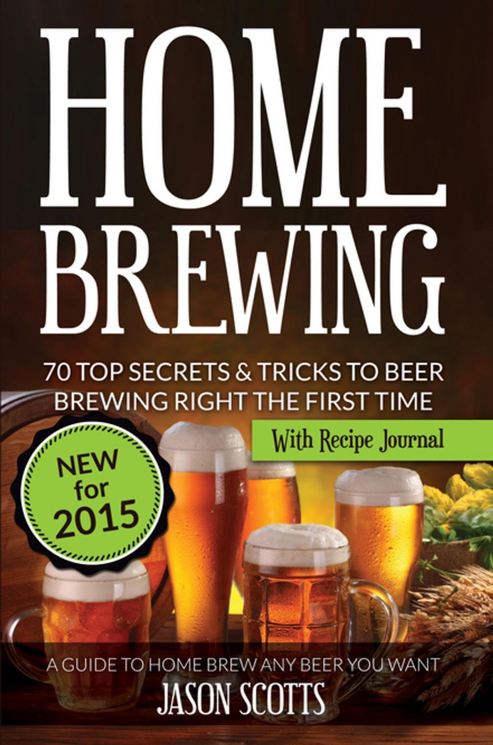 Big bigCover of Home Brewing: 70 Top Secrets & Tricks To Beer Brewing Right The First Time: A Guide To Home Brew Any Beer You Want (With Recipe Journal)