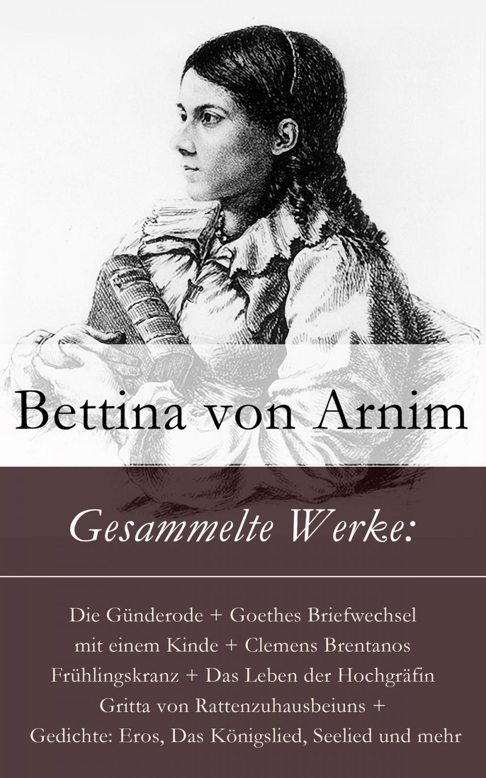 Big bigCover of Gesammelte Werke: Die Günderode + Goethes Briefwechsel mit einem Kinde + Clemens Brentanos Frühlingskranz + Das Leben der Hochgräfin Gritta von Rattenzuhausbeiuns + Gedichte: Eros, Das Königslied, Seelied und mehr