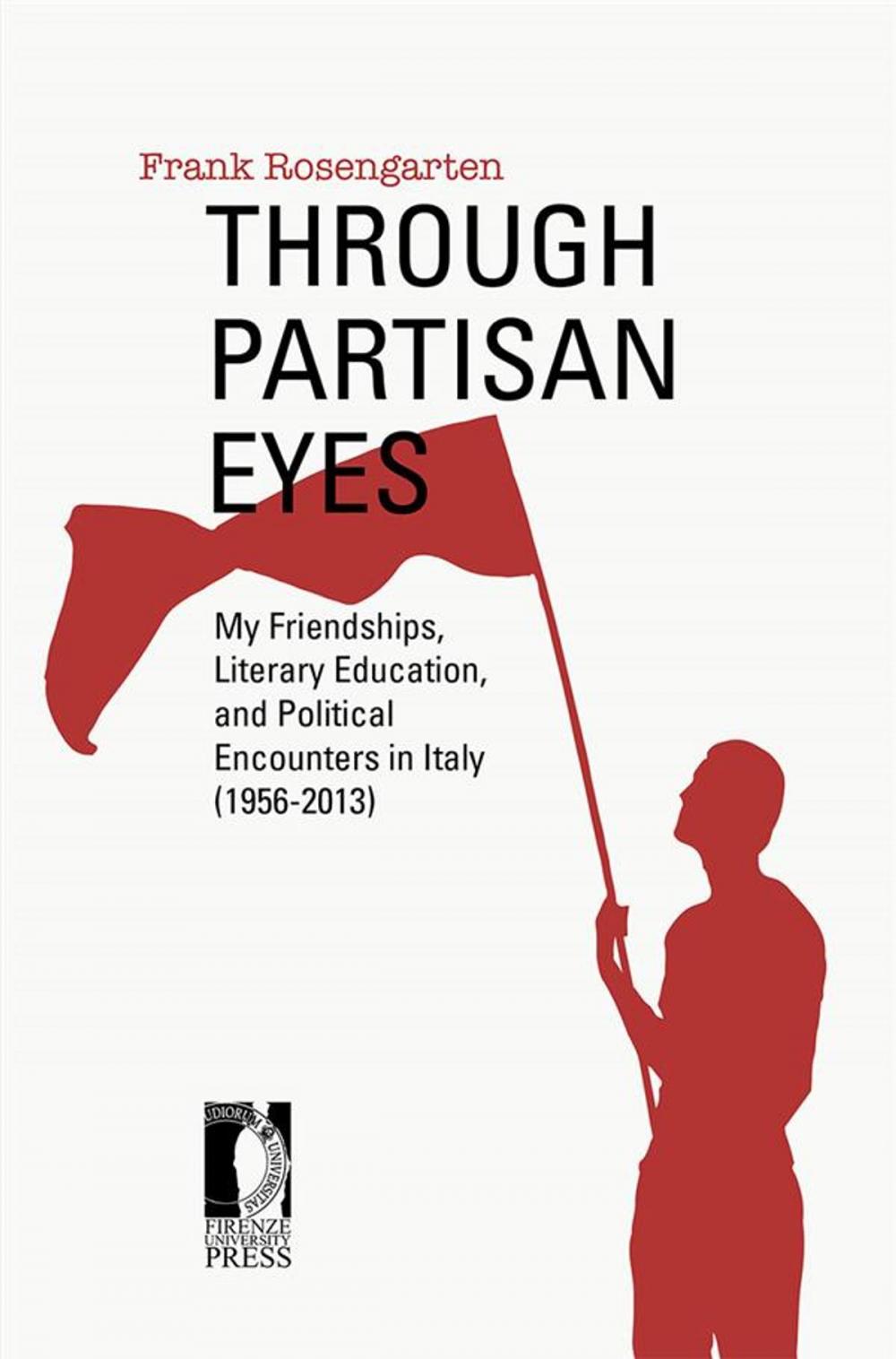 Big bigCover of Through Partisan Eyes. My Friendships, Literary Education, and Political Encounters in Italy (1956-2013). With Sidelights on My Experiences in the United States, France, and the Soviet Union