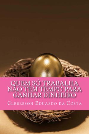 Book cover of QUEM SÓ TRABALHA NÃO TEM TEMPO PARA GANHAR DINHEIRO