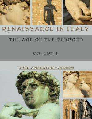 Cover of the book Renaissance in Italy : The Age of the Despots, Volume I (Illustrated) by Joseph Ewing