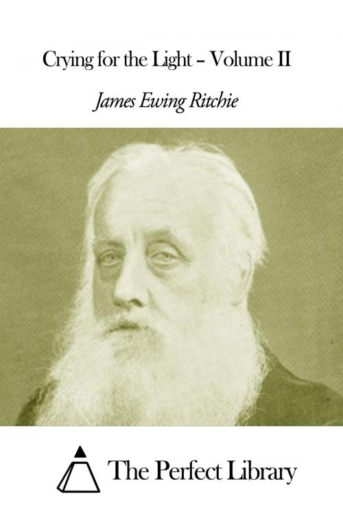 Cover of the book Crying for the Light – Volume II by James Ewing Ritchie, The Perfect Library