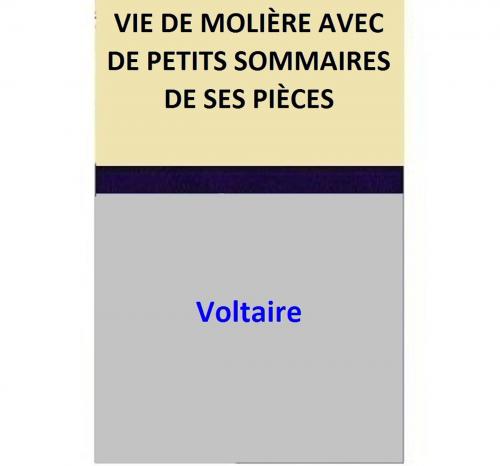 Cover of the book VIE DE MOLIÈRE AVEC DE PETITS SOMMAIRES DE SES PIÈCES by Voltaire, Voltaire