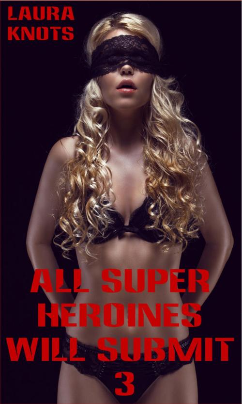Cover of the book All Super Heroines Will Submit 3 by Laura Knots, Unimportant Books