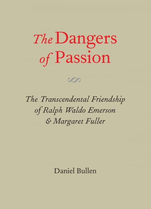 Cover of the book The Dangers of Passion: The Transcendental Friendship of Ralph Waldo Emerson & Margaret Fuller by Daniel Bullen, Levellers Press / Hedgerow Press / Off the Common Books
