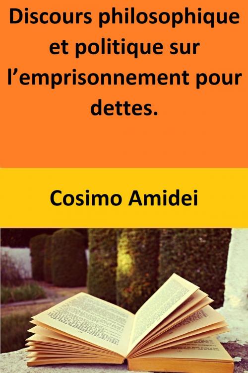 Cover of the book Discours philosophique et politique sur l’emprisonnement pour dettes. by Cosimo Amidei, Cosimo Amidei