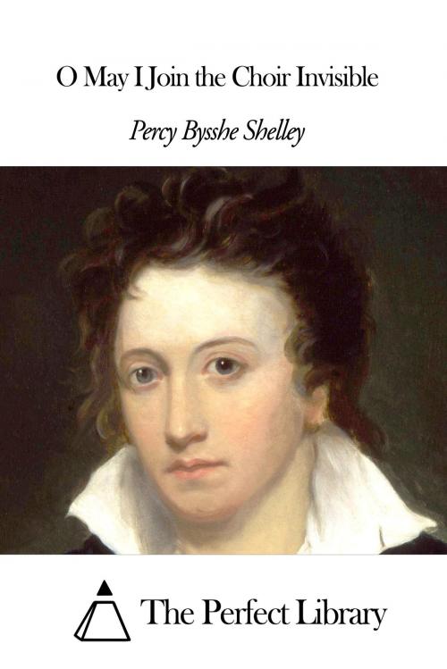 Cover of the book O May I Join the Choir Invisible by Percy Bysshe Shelley, The Perfect Library