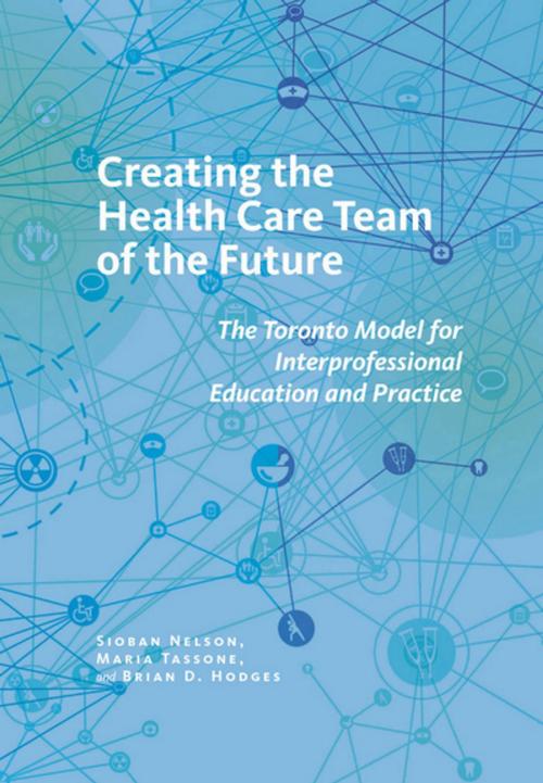 Cover of the book Creating the Health Care Team of the Future by Sioban Nelson, Maria Tassone, Brian D. Hodges, Cornell University Press