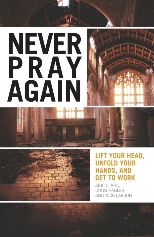 Cover of the book Never Pray Again by Aric Clark, Doug Hagler, Nick Larson, Chalice Press