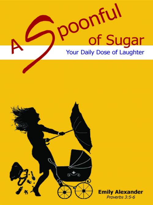 Cover of the book A Spoonful of Sugar: Your Daily Dose of Laughter by Emily Ann Alexander, A Spoonful of Sugar