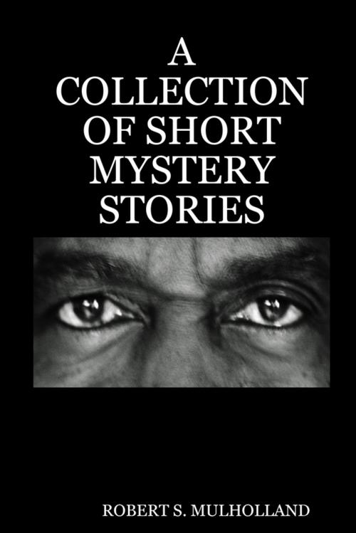 Cover of the book A Collection of Short Mystery Stories by Robert S. Mulholland, Lulu.com