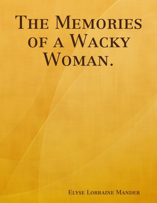 Cover of the book The Memories of a Wacky Woman. by Elyse Lorraine Mander, Lulu.com