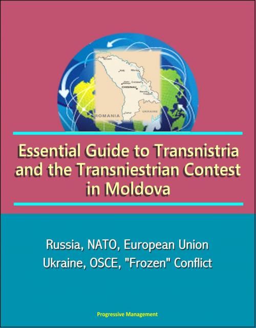Cover of the book Essential Guide to Transnistria and the Transniestrian Contest in Moldova: Russia, NATO, European Union, Ukraine, OSCE, "Frozen" Conflict by Progressive Management, Progressive Management