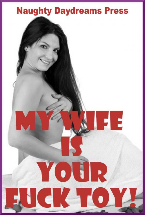 Cover of the book My Wife Is Your Fuck Toy by Naughty Daydreams Press, Naughty Daydreams Press