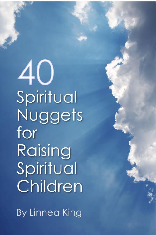 Cover of the book 40 Spiritual Nuggets for Raising Spiritual Children by Linnea King, Linnea King