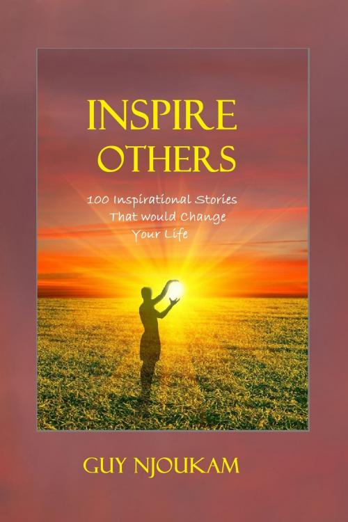 Cover of the book Inspire Others: 100 Inspirational Stories That Would Change Your Life by Guy Njoukam, Guy Njoukam