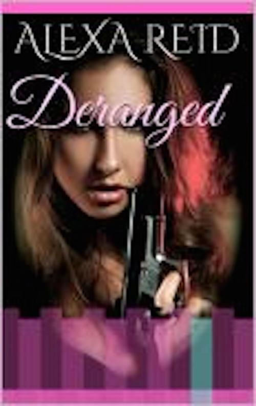 Cover of the book Deranged by Alexa Reid, Alexa Reid