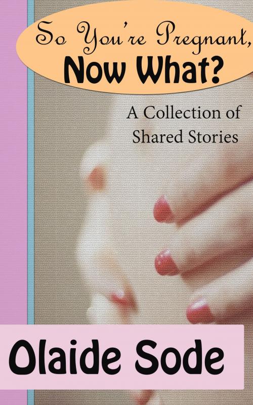 Cover of the book So You're Pregnant, Now What? by Olaide Sode, Olaide Sode