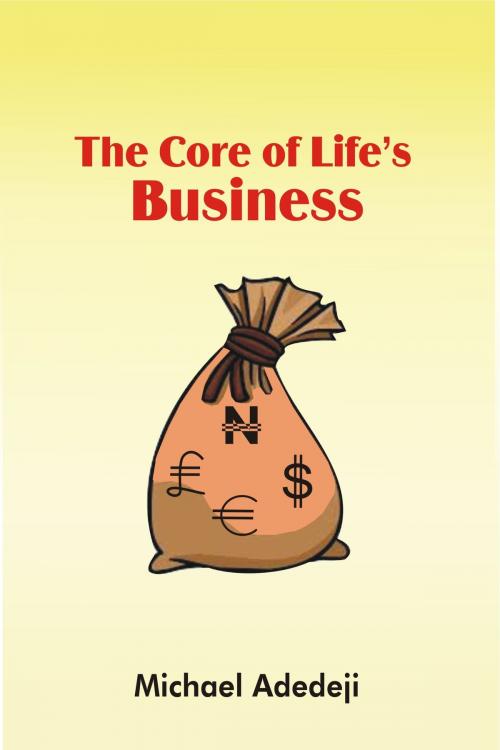 Cover of the book The Core Of Life's Business by Michael Adedeji, Michael Adedeji