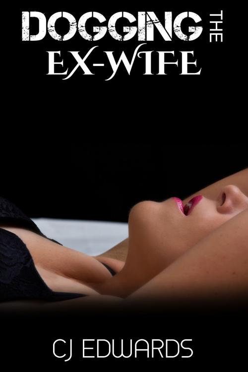 Cover of the book Dogging the Ex-Wife by CJ Edwards, Erotic Dreams