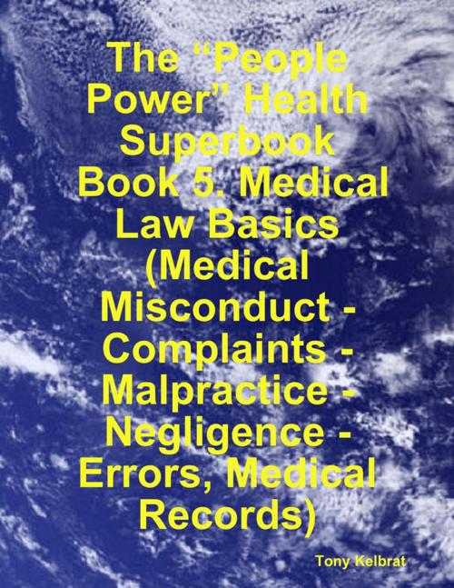 Cover of the book The “People Power” Health Superbook: Book 5. Medical Law Basics (Medical Misconduct - Complaints - Malpractice - Negligence - Errors, Medical Records) by Tony Kelbrat, Lulu.com