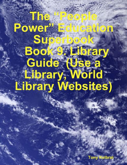 Cover of the book The “People Power” Education Superbook: Book 9. Library Guide (Use a Library, World Library Websites) by Tony Kelbrat, Lulu.com