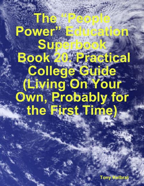 Cover of the book The “People Power” Education Superbook: Book 20. Practical College Guide (Living On Your Own, Probably for the First Time) by Tony Kelbrat, Lulu.com