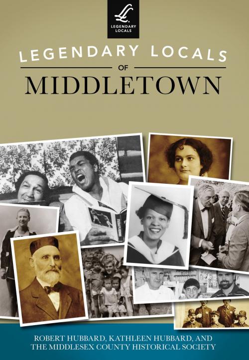 Cover of the book Legendary Locals of Middletown by Robert Hubbard, Kathleen Hubbard, Middlesex County Historical Society, Arcadia Publishing Inc.