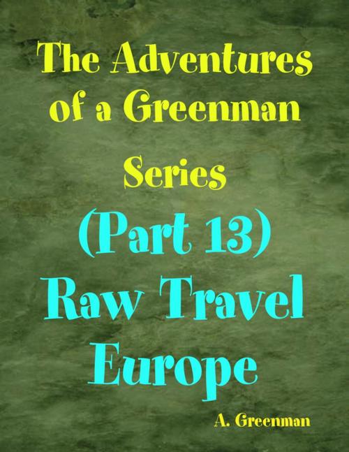 Cover of the book The Adventures of a Greenman Series: (Part 13) Raw Travel Europe by A Greenman, Lulu.com