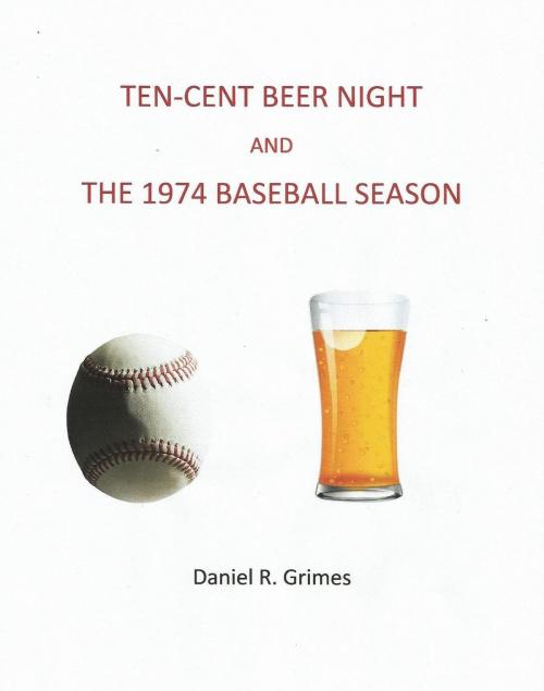 Cover of the book Ten-Cent Beer Night and the 1974 Baseball Season by Daniel R. Grimes, BookBaby