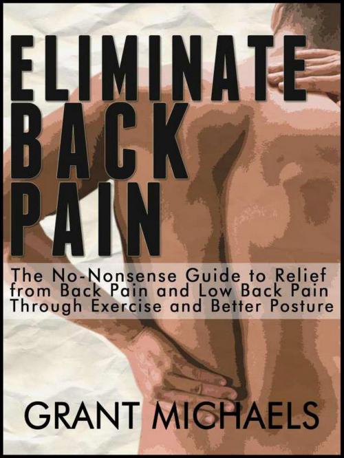 Cover of the book Eliminate Back Pain: The No-Nonsense Illustrated Guide to Relief from Back Pain and Low Back Pain Through Exercise and Better Posture by Grant Michaels, Grant Michaels