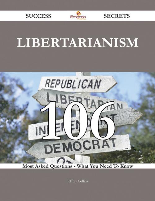 Cover of the book Libertarianism 106 Success Secrets - 106 Most Asked Questions On Libertarianism - What You Need To Know by Jeffrey Collins, Emereo Publishing