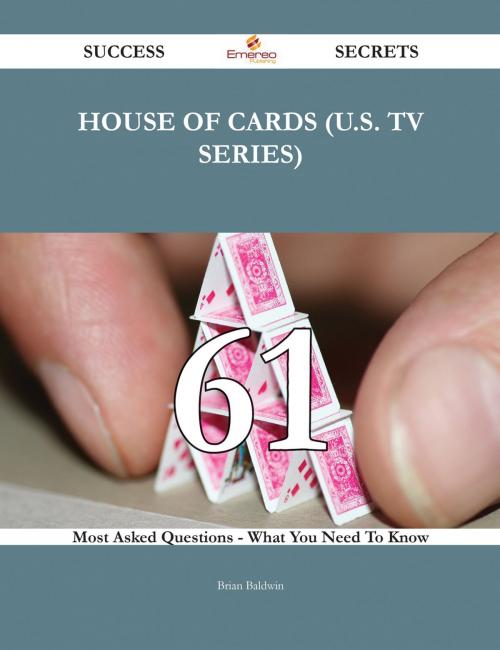 Cover of the book House of Cards (U.S. TV series) 61 Success Secrets - 61 Most Asked Questions On House of Cards (U.S. TV series) - What You Need To Know by Brian Baldwin, Emereo Publishing