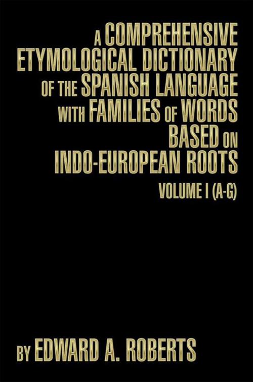 Cover of the book A Comprehensive Etymological Dictionary of the Spanish Language with Families of Words Based on Indo-European Roots by Edward A. Roberts, Xlibris US