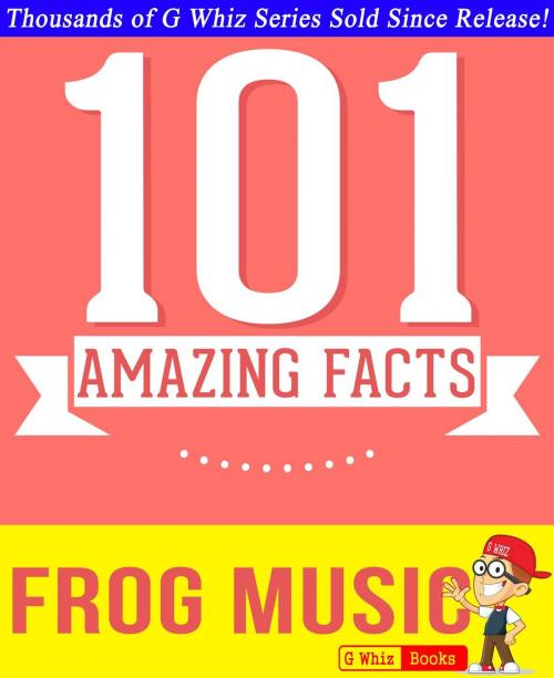 Cover of the book Frog Music - 101 Amazing Facts You Didn't Know by G Whiz, GWhizBooks.com