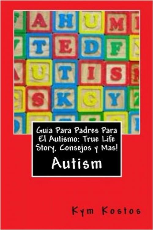 Cover of the book Guia Para Padres Para El Autismo: True Life Story, Consejos y Mas! by Kym Kostos, Vince Stead